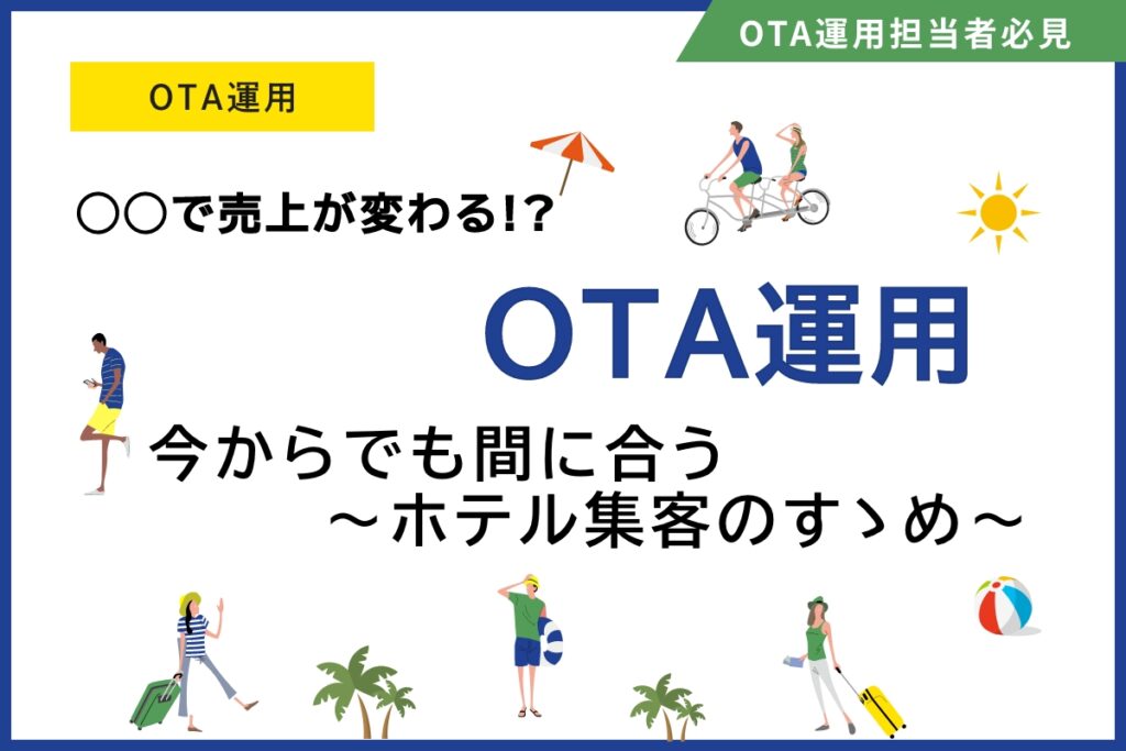 OTA運用は〇〇で売上が変わる!?〜今からでも間に合うホテル集客の活用法〜